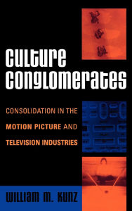 Title: Culture Conglomerates: Consolidation in the Motion Picture and Television Industries, Author: William M. Kunz