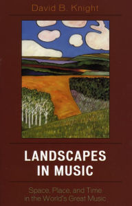 Title: Landscapes in Music: Space, Place, and Time in the World's Great Music, Author: David B. Knight