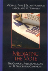 Title: Mediating the Vote: The Changing Media Landscape in U.S. Presidential Campaigns, Author: Michael Pfau