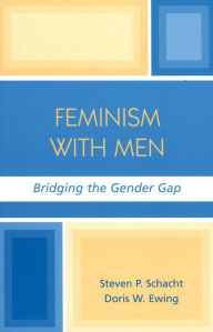 Title: Feminism with Men: Bridging the Gender Gap, Author: Steven P. Schacht