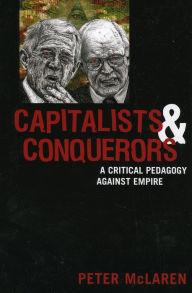 Title: Capitalists and Conquerors: A Critical Pedagogy against Empire / Edition 1, Author: Peter McLaren Honorary Chair Professor and Director of the Center for Critical Studies