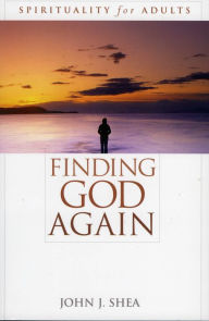 Title: Finding God Again: Spirituality for Adults / Edition 1, Author: John J. Shea