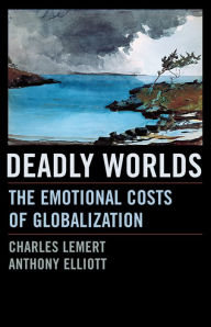 Title: Deadly Worlds: The Emotional Costs of Globalization / Edition 1, Author: Charles Lemert University Professor of S