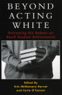Beyond Acting White: Reframing the Debate on Black Student Achievement / Edition 1