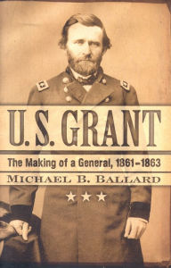 Title: U. S. Grant: The Making of a General, 1861-1863, Author: Michael B. Ballard