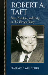 Title: Robert A. Taft: Ideas, Tradition, and Party in U.S. Foreign Policy, Author: Clarence E. Wunderlin
