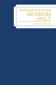 Title: Members Only: Elite Clubs and The Process of Exclusion / Edition 1, Author: Diana Kendall