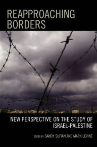 Title: Reapproaching Borders: New Perspectives on the Study of Israel-Palestine, Author: Sandy Sufian