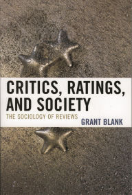 Title: Critics, Ratings, and Society: The Sociology of Reviews / Edition 1, Author: Grant Blank