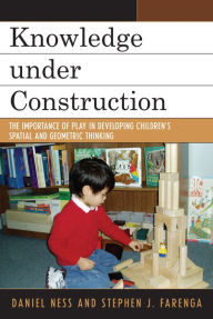 Title: Knowledge under Construction: The Importance of Play in Developing Children's Spatial and Geometric Thinking / Edition 1, Author: Daniel Ness