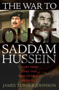 Title: The War to Oust Saddam Hussein: Just War and the New Face of Conflict / Edition 1, Author: James Turner Johnson professor of religion