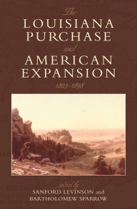 Title: The Louisiana Purchase and American Expansion, 1803-1898, Author: Sanford Levinson