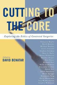 Title: Cutting to the Core: Exploring the Ethics of Contested Surgeries / Edition 1, Author: David Benatar