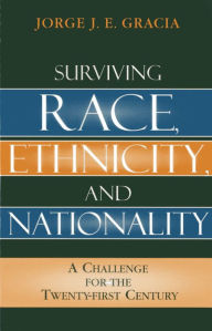 Title: Surviving Race, Ethnicity, and Nationality: A Challenge for the 21st Century, Author: Jorge J. E. Gracia SUNY Buffalo