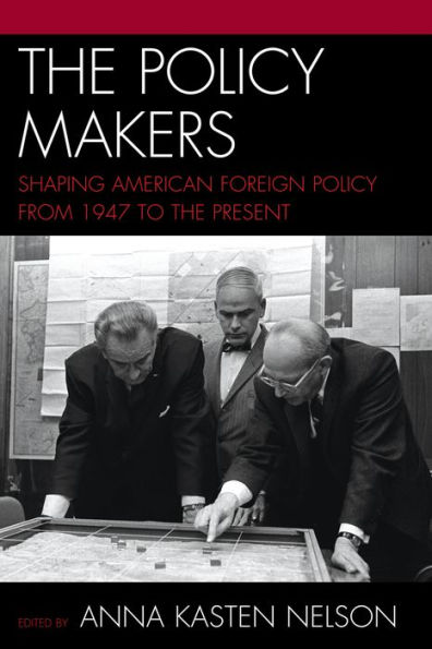 The Policy Makers: Shaping American Foreign Policy from 1947 to the Present