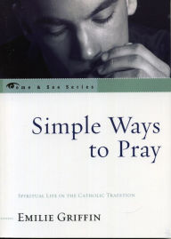 Title: Simple Ways to Pray: Spiritual Life in the Catholic Tradition, Author: Emilie Griffin