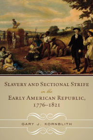 Title: Slavery and Sectional Strife in the Early American Republic, 1776-1821, Author: Gary J. Kornblith