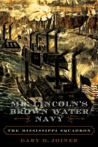 Title: Mr. Lincoln's Brown Water Navy: The Mississippi Squadron, Author: Gary D. Joiner