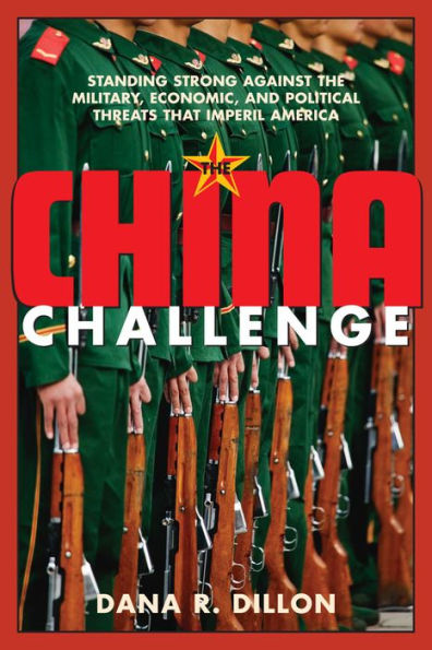The China Challenge: Standing Strong Against the Military, Economic and Political Threats that Imperil America