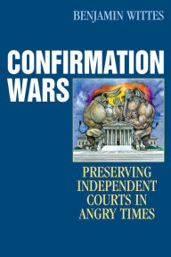 Title: Confirmation Wars: Preserving Independent Courts in Angry Times / Edition 1, Author: Benjamin Wittes