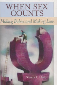 Title: When Sex Counts: Making Babies and Making Law / Edition 1, Author: Sherry F. Colb
