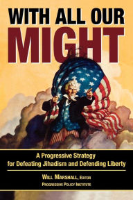 Title: With All Our Might: A Progressive Strategy for Defeating Jihadism and Defending Liberty, Author: Will Marshall