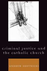 Title: Criminal Justice and the Catholic Church, Author: Andrew Skotnicki