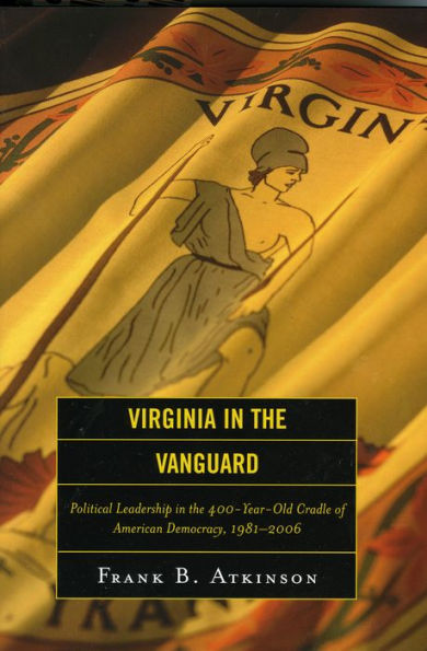 Virginia in the Vanguard: Political Leadership in the 400-Year-Old Cradle of American Democracy, 1981-2006 / Edition 1