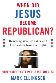 Title: When Did Jesus Become Republican?: Rescuing Our Country and Our Values from the Right-- Strategies for a Post-Bush America, Author: Mark Ellingsen author of The Integrity of Biblical Narrative