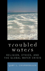 Title: Troubled Waters: Religion, Ethics, and the Global Water Crisis, Author: Gary Chamberlain