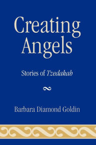 Title: Creating Angels: Stories of Tzedakah, Author: Barbara Diamond Goldin