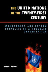 Title: The United Nations in the Twenty-First Century: Management and Reform Processes in a Troubled Organization / Edition 1, Author: Marcus Franda