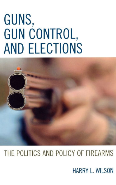 Guns, Gun Control, and Elections: The Politics and Policy of Firearms