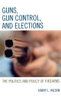 Guns, Gun Control, and Elections: The Politics and Policy of Firearms