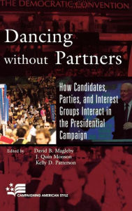 Title: Dancing without Partners: How Candidates, Parties, and Interest Groups Interact in the Presidential Campaign, Author: David B. Magleby