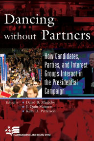 Title: Dancing without Partners: How Candidates, Parties, and Interest Groups Interact in the Presidential Campaign / Edition 1, Author: David B. Magleby