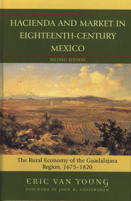 Title: Hacienda and Market in Eighteenth-Century Mexico: The Rural Economy of the Guadalajara Region, 1675-1820, Author: Eric Van Young