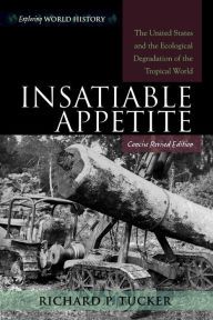 Title: Insatiable Appetite: The United States and the Ecological Degradation of the Tropical World / Edition 1, Author: Richard P. Tucker University of Michigan