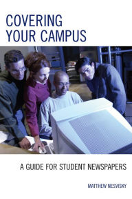 Title: Covering Your Campus: A Guide for Student Newspapers / Edition 1, Author: Matt Nesvisky