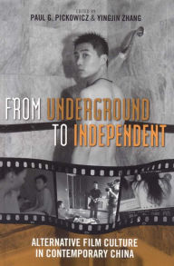 Title: From Underground to Independent: Alternative Film Culture in Contemporary China, Author: Paul G. Pickowicz