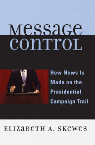 Title: Message Control: How News Is Made on the Presidential Campaign Trail / Edition 1, Author: Elizabeth A. Skewes