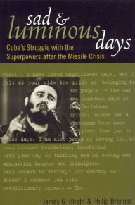 Title: Sad and Luminous Days: Cuba's Struggle with the Superpowers after the Missile Crisis / Edition 1, Author: James G. Blight