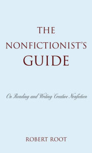 Title: The Nonfictionist's Guide: On Reading and Writing Creative Nonfiction / Edition 1, Author: Robert Root