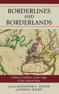 Title: Borderlines and Borderlands: Political Oddities at the Edge of the Nation-State, Author: Alexander C. Diener University of Kansas
