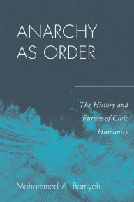 Title: Anarchy as Order: The History and Future of Civic Humanity, Author: Mohammed A. Bamyeh