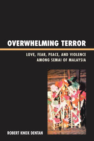 Title: Overwhelming Terror: Love, Fear, Peace, and Violence among Semai of Malaysia, Author: Robert Knox Dentan