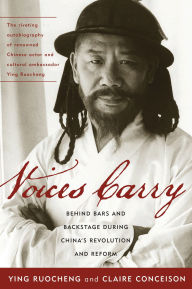Title: Voices Carry: Behind Bars and Backstage during China's Revolution and Reform, Author: Ying Ruocheng