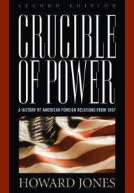 Title: Crucible of Power: A History of American Foreign Relations from 1897 / Edition 2, Author: Howard Jones research professory