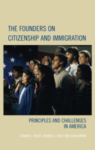 Title: The Founders on Citizenship and Immigration: Principles and Challenges in America, Author: Edward J. Erler California State University
