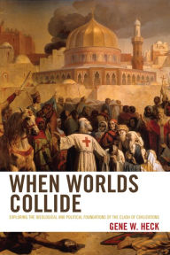 Title: When Worlds Collide: Exploring the Ideological and Political Foundations of the Clash of Civilizations, Author: Gene W. Heck